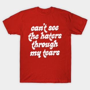 Can't See The Haters Through My Tears T-Shirt